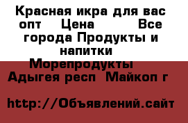 Красная икра для вас.опт. › Цена ­ 900 - Все города Продукты и напитки » Морепродукты   . Адыгея респ.,Майкоп г.